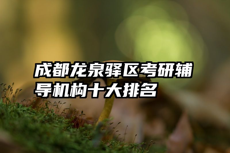 成都龙泉驿区考研辅导机构十大排名