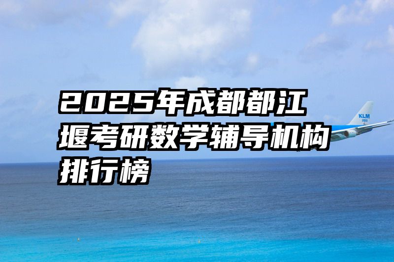 2025年成都都江堰考研数学辅导机构排行榜