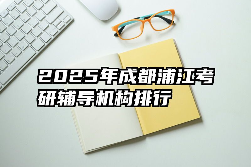 2025年成都浦江考研辅导机构排行
