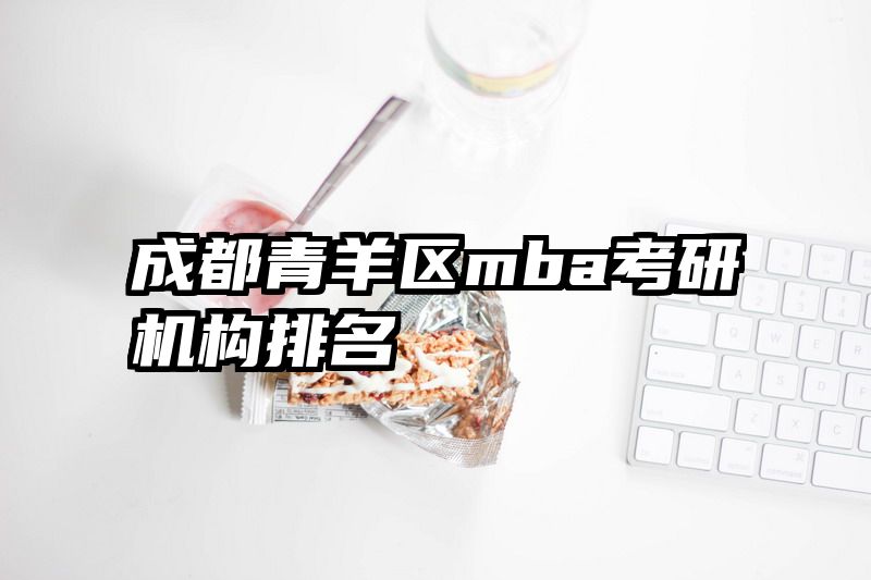 成都青羊区mba考研机构排名