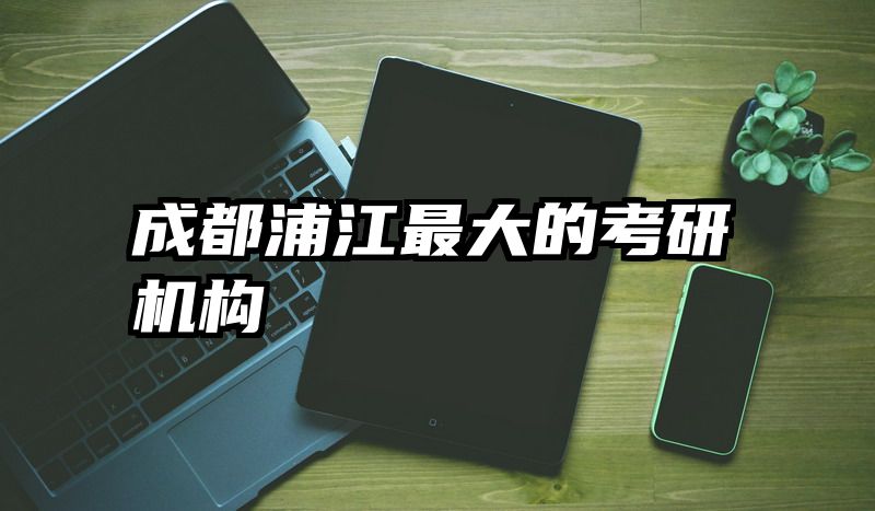 成都浦江最大的考研机构