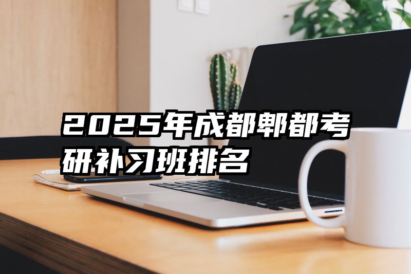 2025年成都郫都考研补习班排名