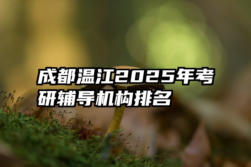 成都温江2025年考研辅导机构排名