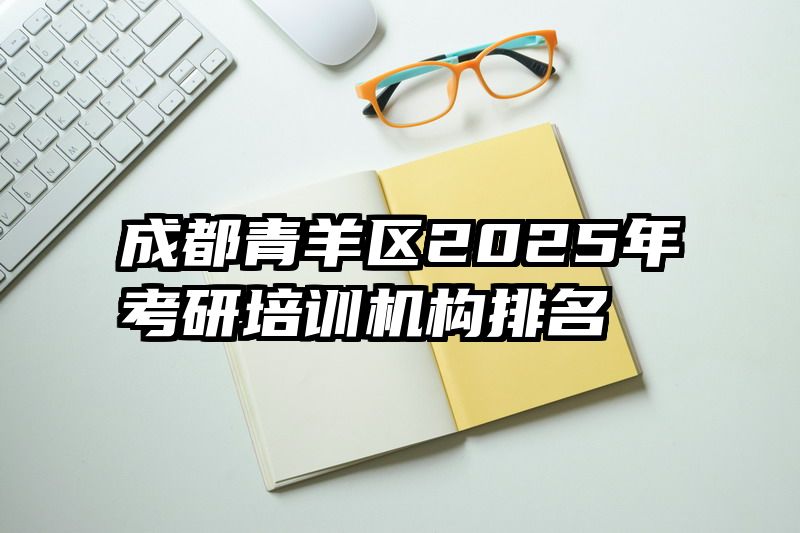 成都青羊区2025年考研培训机构排名