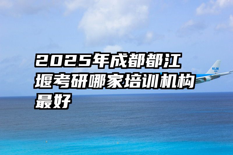 2025年成都都江堰考研哪家培训机构最好