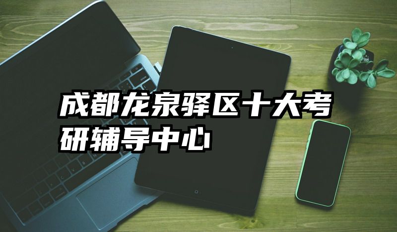 成都龙泉驿区十大考研辅导中心