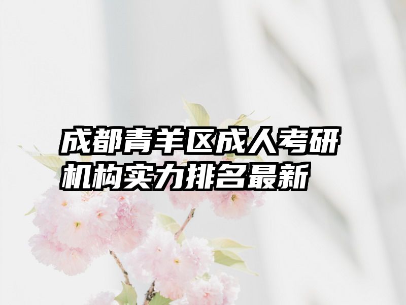 成都青羊区成人考研机构实力排名最新