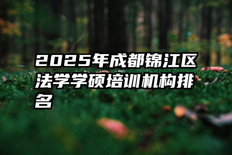 2025年成都锦江区法学学硕培训机构排名