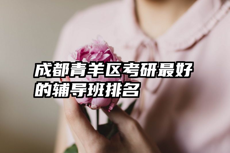 成都青羊区考研最好的辅导班排名