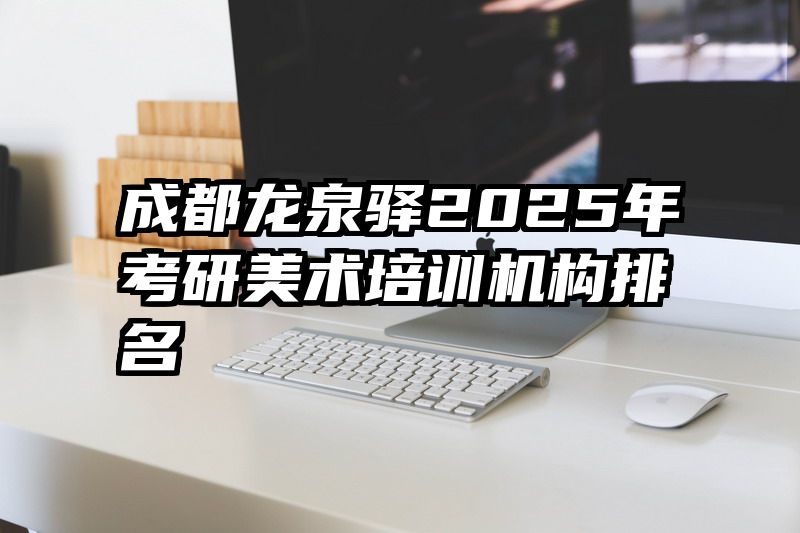 成都龙泉驿2025年考研美术培训机构排名