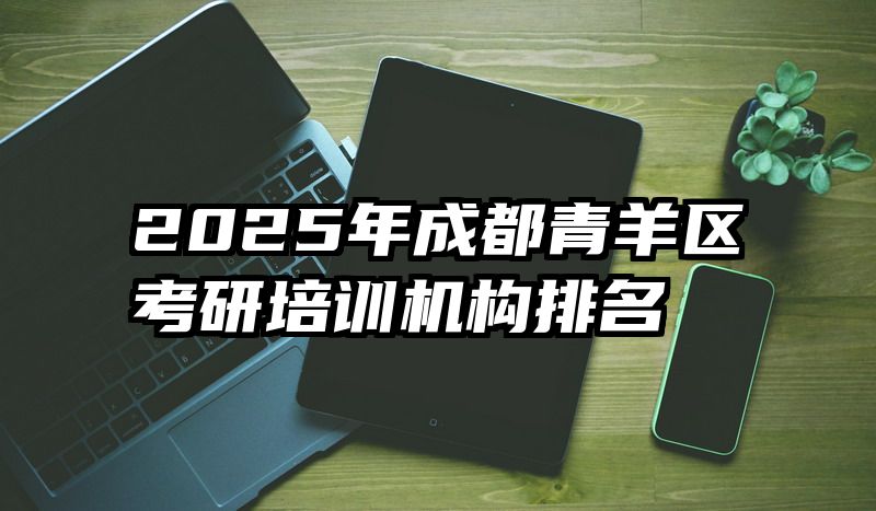 2025年成都青羊区考研培训机构排名