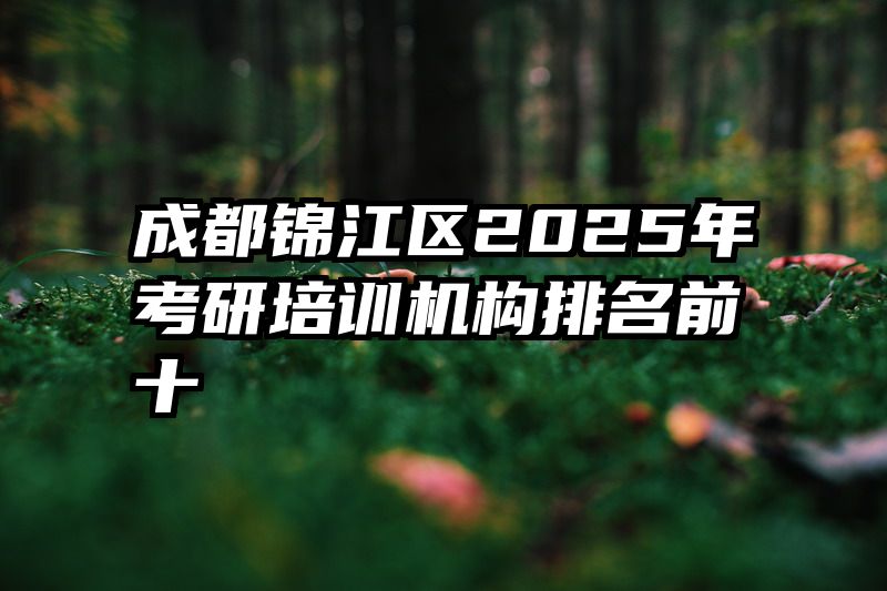 成都锦江区2025年考研培训机构排名前十