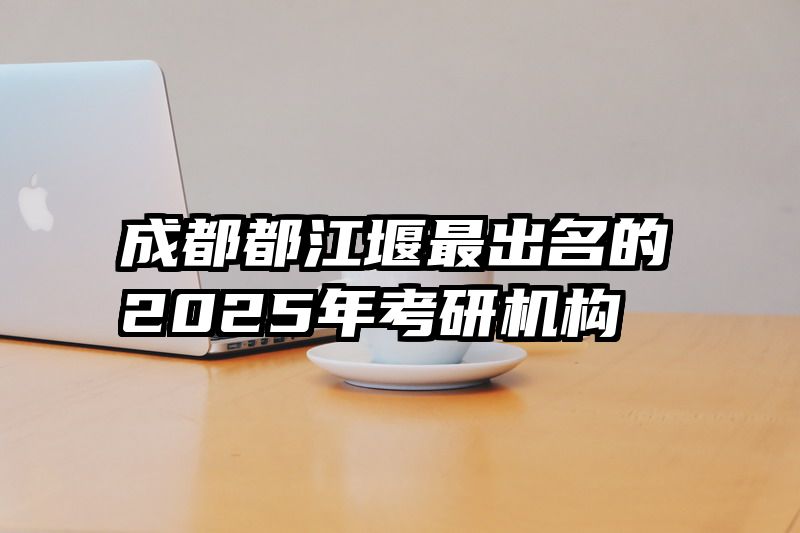 成都都江堰最出名的2025年考研机构