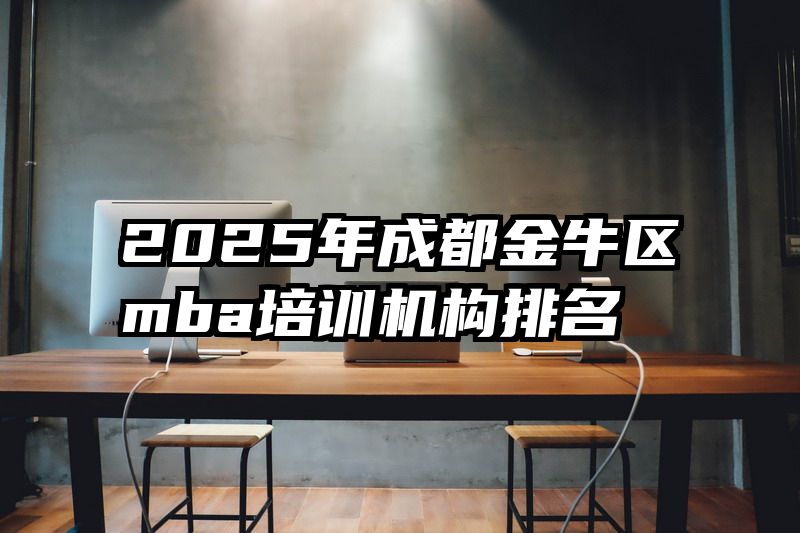 2025年成都金牛区mba培训机构排名