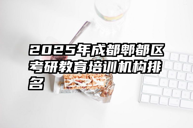 2025年成都郫都区考研教育培训机构排名