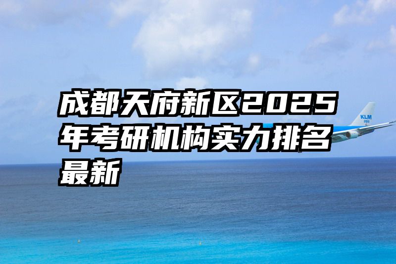 成都天府新区2025年考研机构实力排名最新