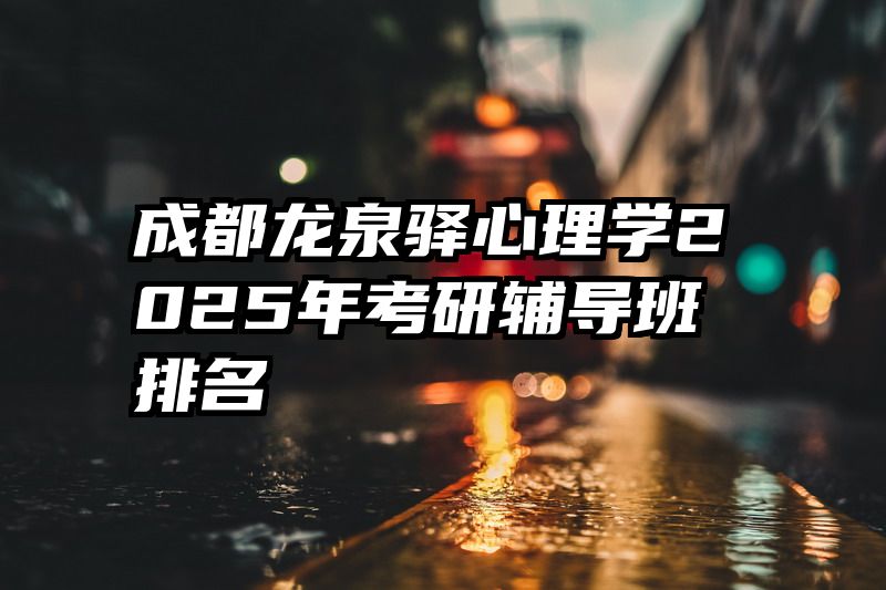 成都龙泉驿心理学2025年考研辅导班排名