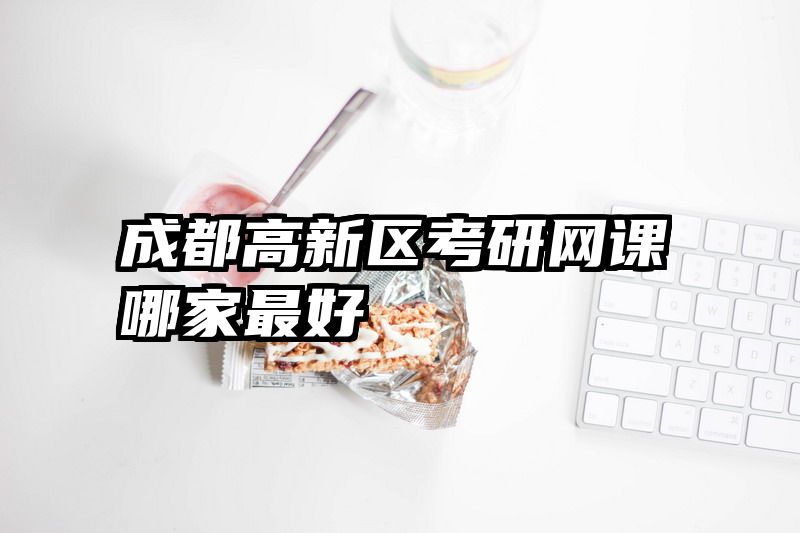 成都高新区考研网课哪家最好