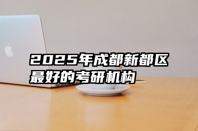2025年成都新都区最好的考研机构