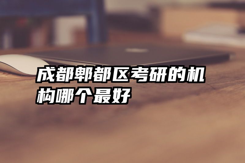 成都郫都区考研的机构哪个最好