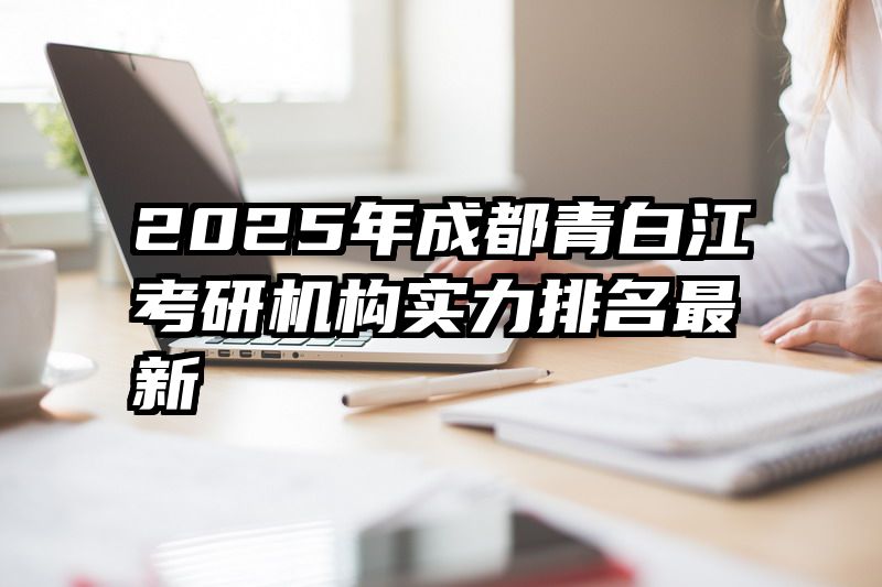 2025年成都青白江考研机构实力排名最新