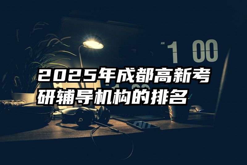 2025年成都高新考研辅导机构的排名