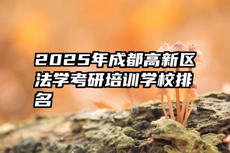 2025年成都高新区法学考研培训学校排名