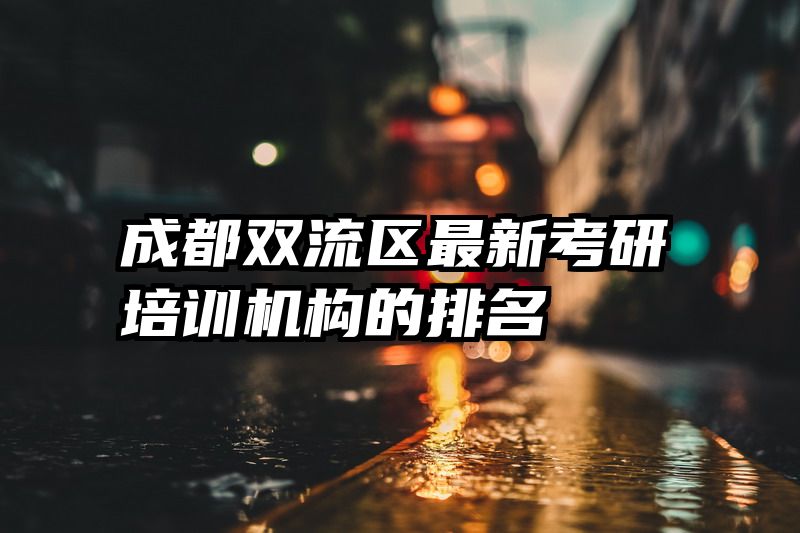 成都双流区最新考研培训机构的排名