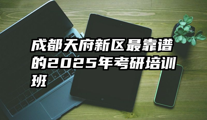 成都天府新区最靠谱的2025年考研培训班