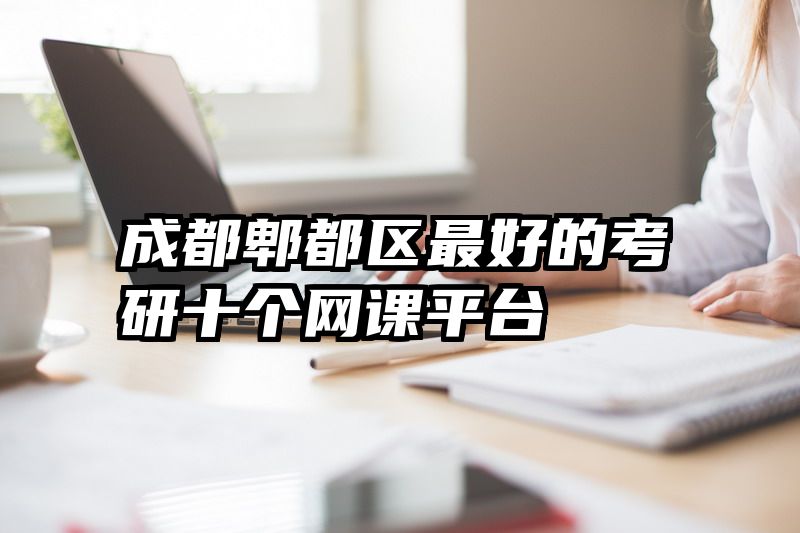 成都郫都区最好的考研十个网课平台