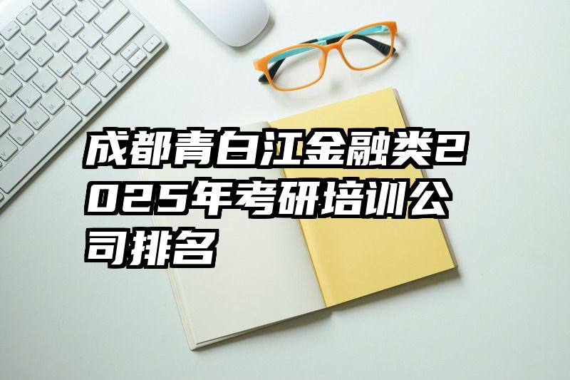成都青白江金融类2025年考研培训公司排名