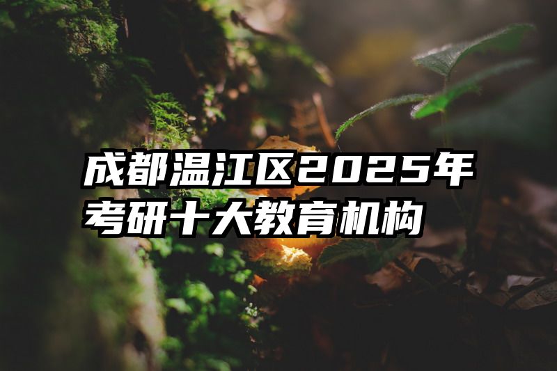 成都温江区2025年考研十大教育机构