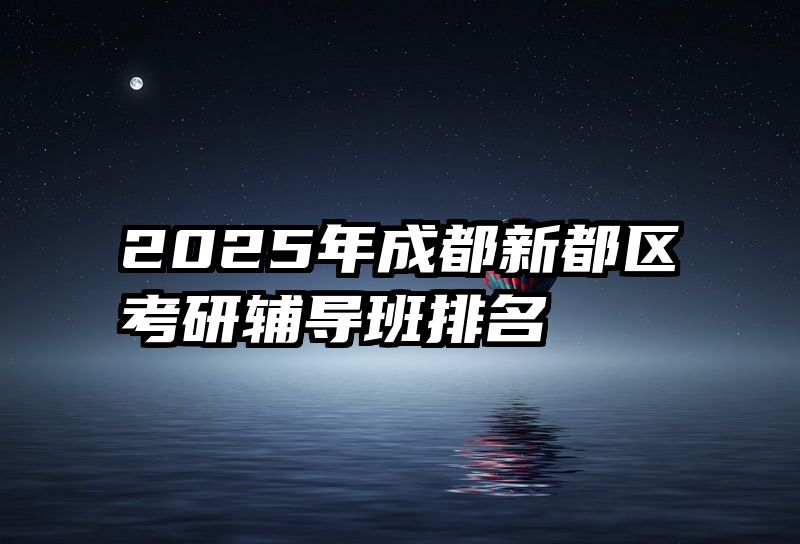 2025年成都新都区考研辅导班排名