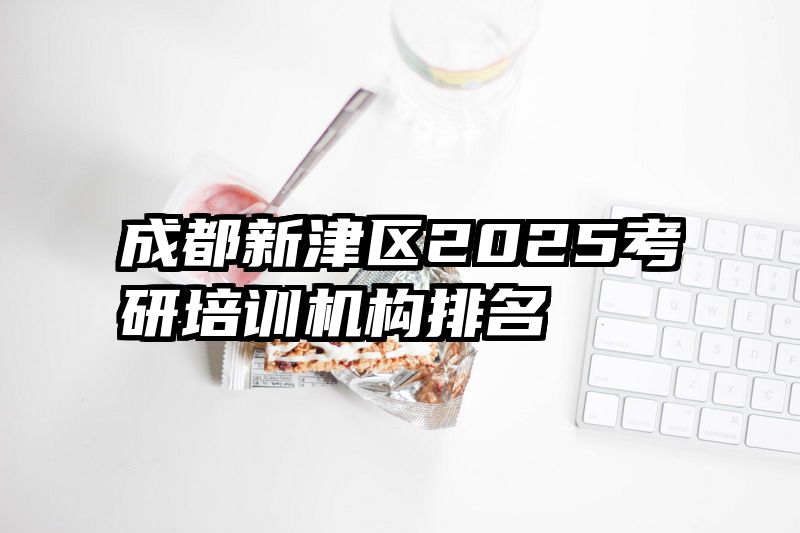成都新津区2025考研培训机构排名