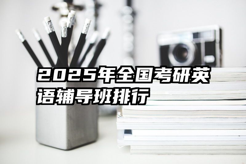 2025年全国考研英语辅导班排行