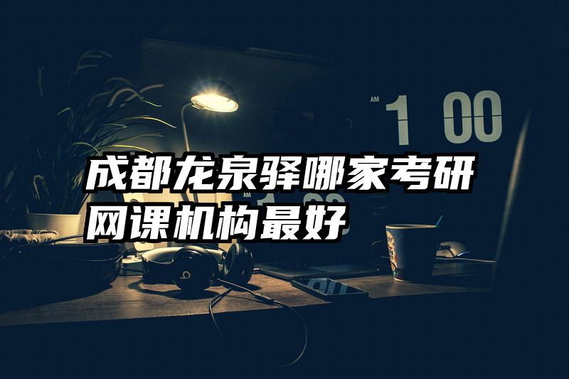 成都龙泉驿哪家考研网课机构最好