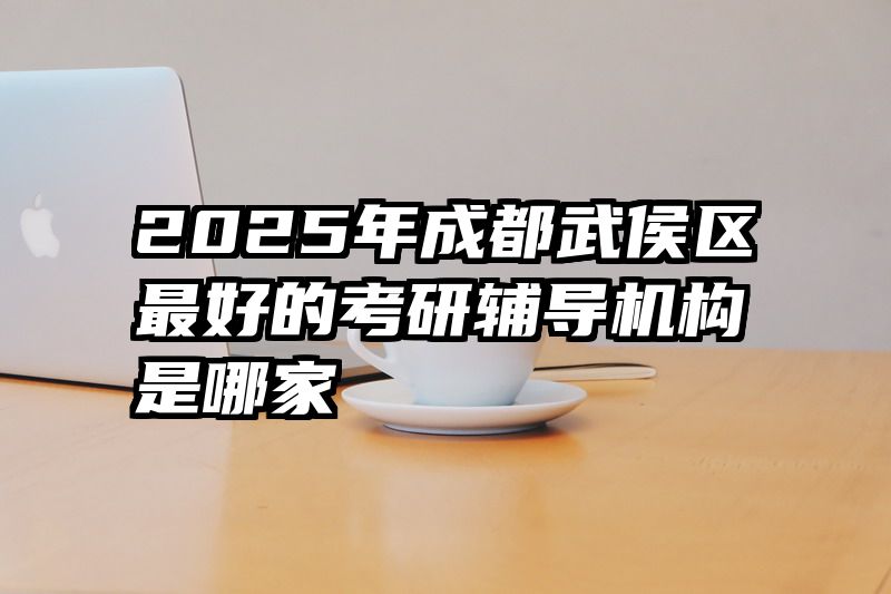 2025年成都武侯区最好的考研辅导机构是哪家