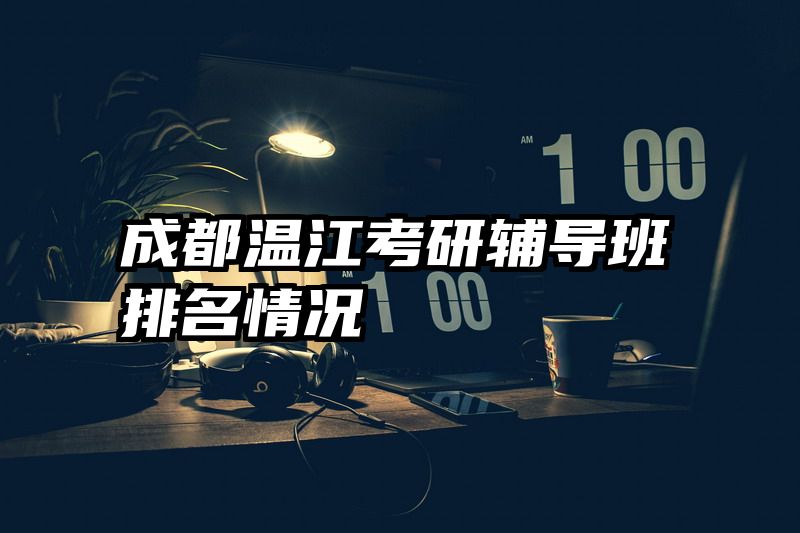 成都温江考研辅导班排名情况
