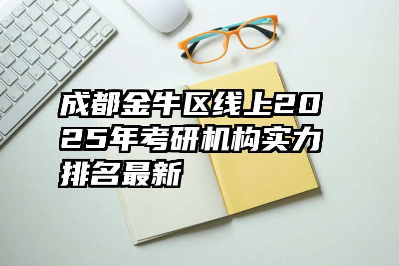 成都金牛区线上2025年考研机构实力排名最新