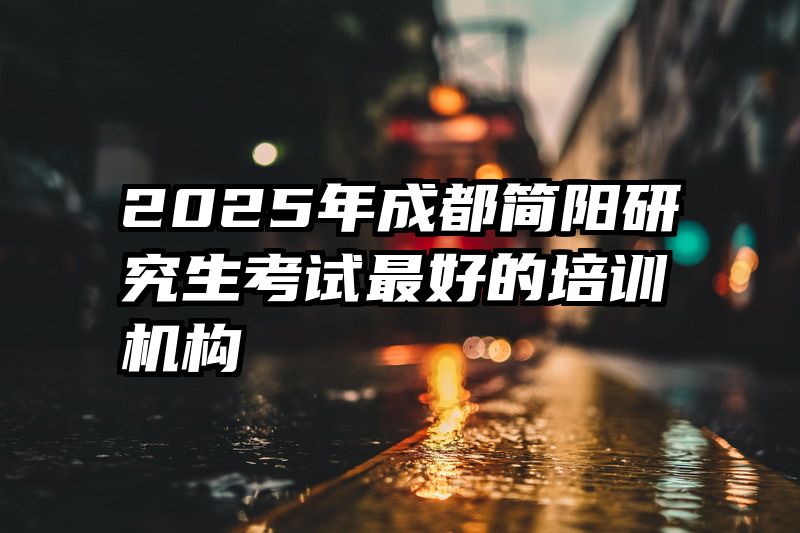 2025年成都简阳研究生考试最好的培训机构