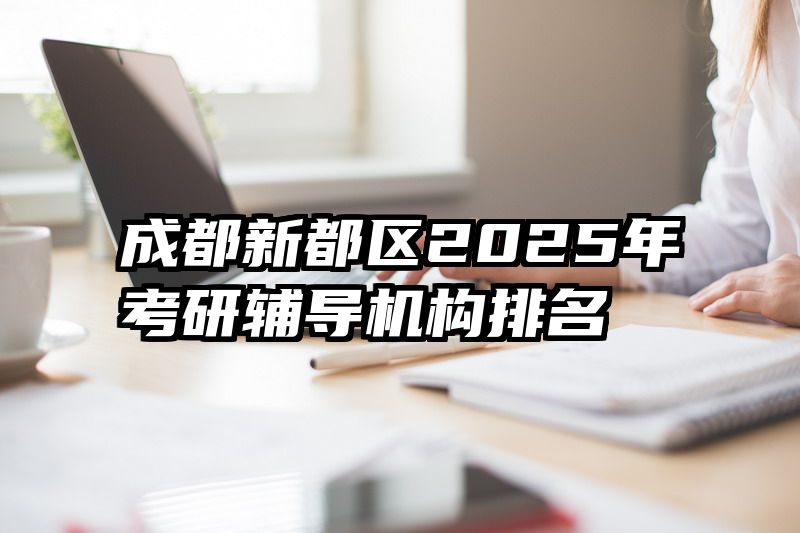 成都新都区2025年考研辅导机构排名