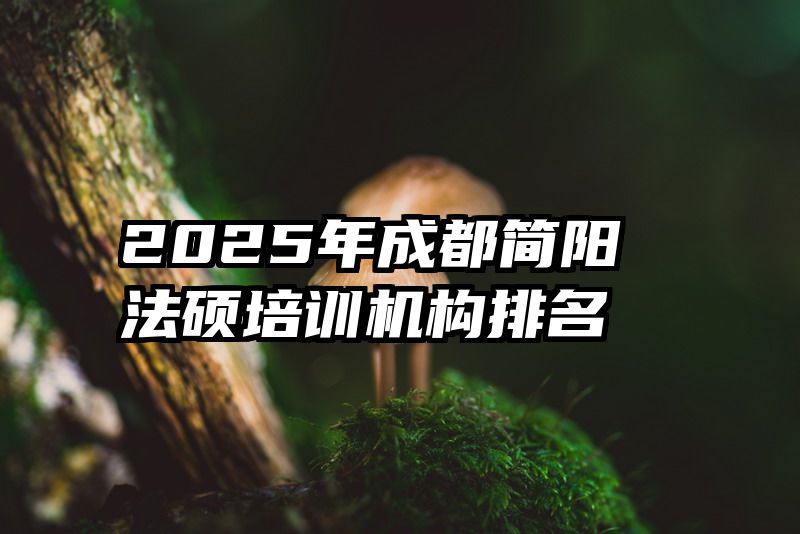 2025年成都简阳法硕培训机构排名
