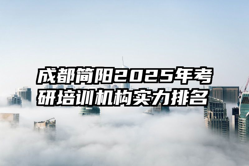 成都简阳2025年考研培训机构实力排名