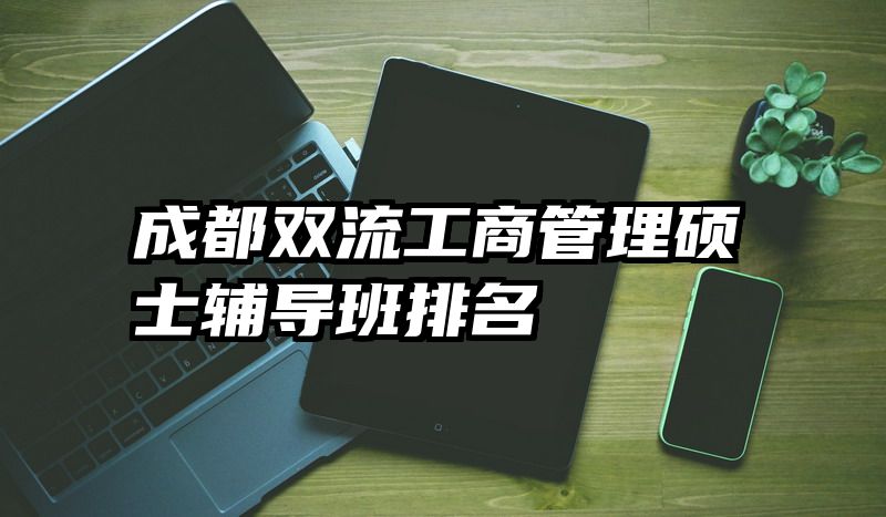 成都双流工商管理硕士辅导班排名