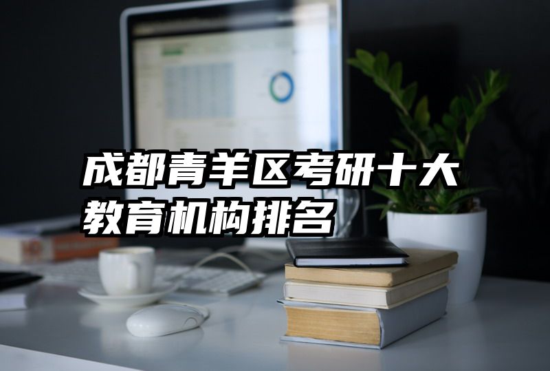 成都青羊区考研十大教育机构排名