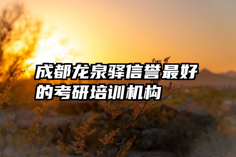 成都龙泉驿信誉最好的考研培训机构