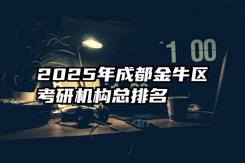 2025年成都金牛区考研机构总排名
