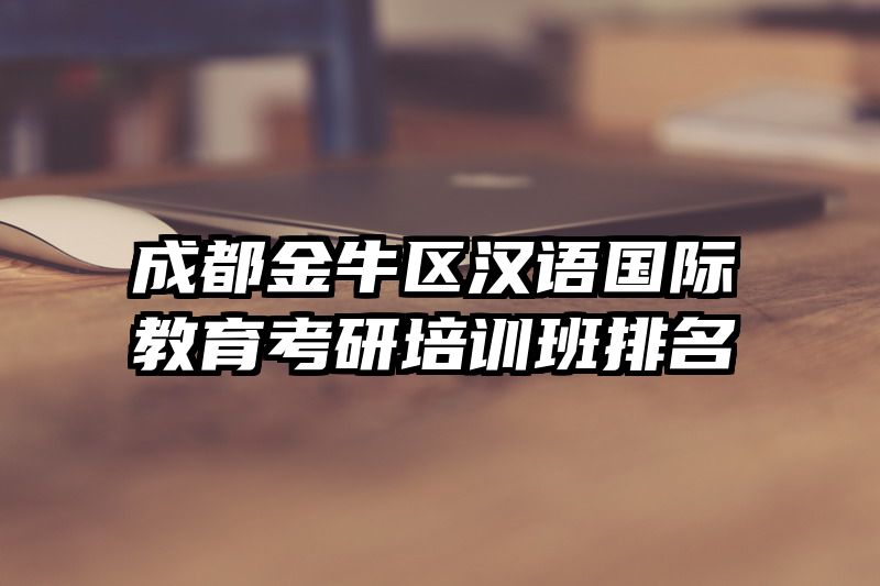 成都金牛区汉语国际教育考研培训班排名