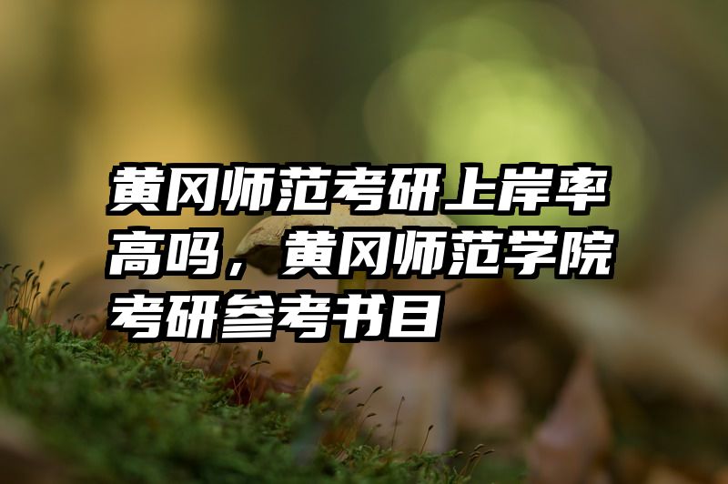 黄冈师范考研上岸率高吗，黄冈师范学院考研参考书目