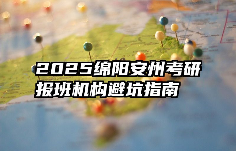 2025绵阳安州考研报班机构避坑指南